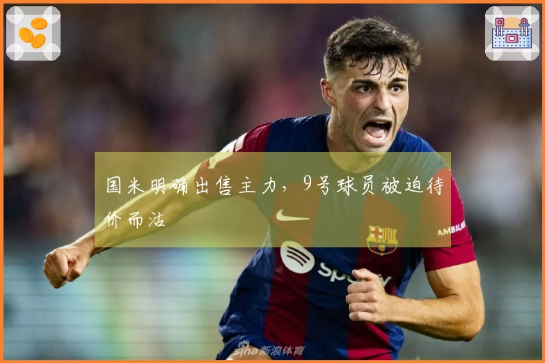 国米明确出售主力，9号球员被迫待价而沽