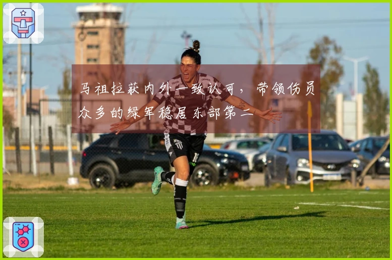 马祖拉获内外一致认可，带领伤员众多的绿军稳居东部第二