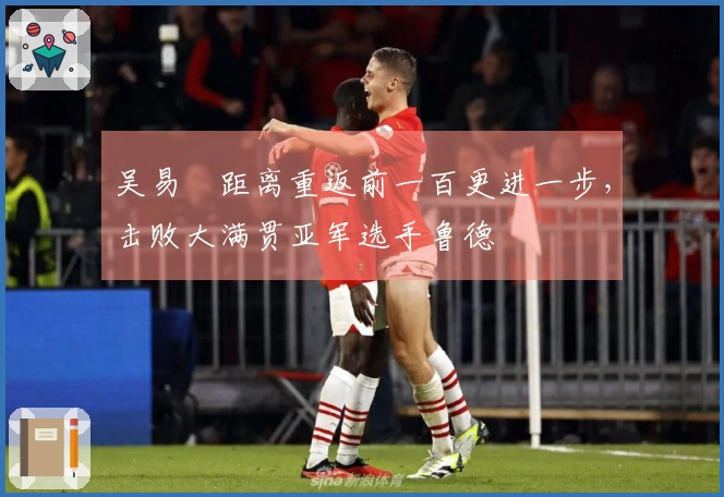 吴易昺距离重返前一百更进一步，击败大满贯亚军选手鲁德