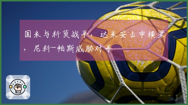 国米与科莫战平，达米安击中横梁，尼科-帕斯威胁对手
