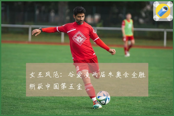 女王风范：谷爱凌两届冬奥会全胜斩获中国第五金