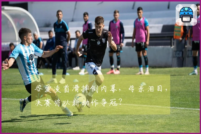 谷爱凌首滑摔倒内幕，母亲泪目，决赛将以新动作争冠？