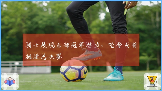 骑士展现东部冠军潜力，哈登或将挺进总决赛