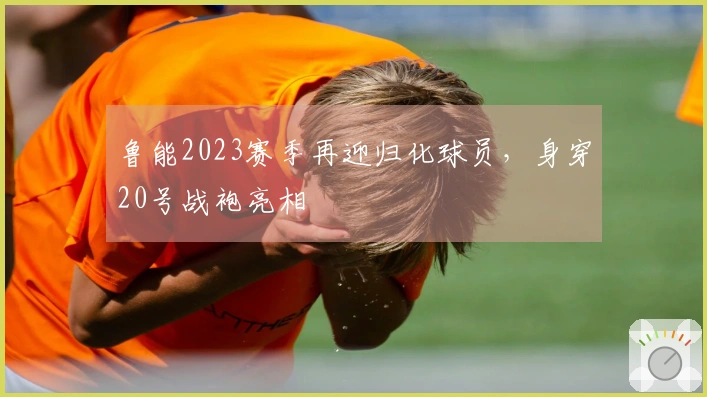 鲁能2023赛季再迎归化球员，身穿20号战袍亮相