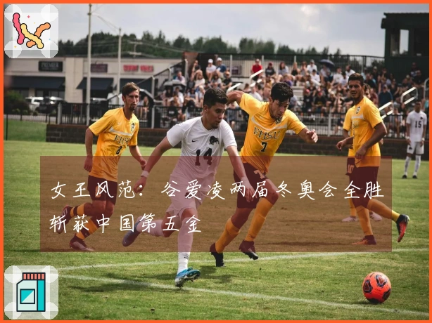 女王风范：谷爱凌两届冬奥会全胜斩获中国第五金