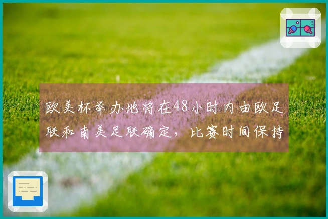 欧美杯举办地将在48小时内由欧足联和南美足联确定，比赛时间保持不变