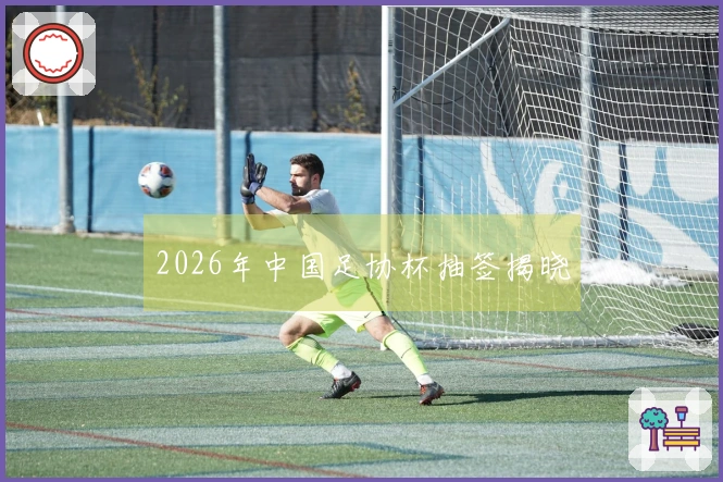 2026年中国足协杯抽签揭晓