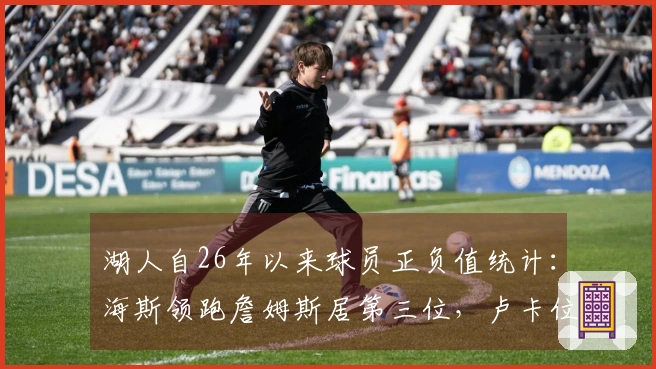 湖人自26年以来球员正负值统计：海斯领跑詹姆斯居第三位，卢卡位列第五