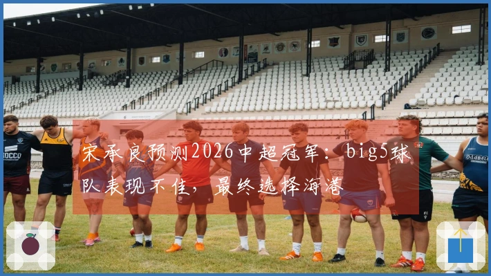 宋承良预测2026中超冠军：big5球队表现不佳，最终选择海港