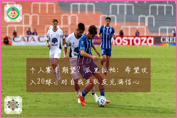 个人赛季期望？瓜里拉帕：希望攻入20球，对自我及队友充满信心