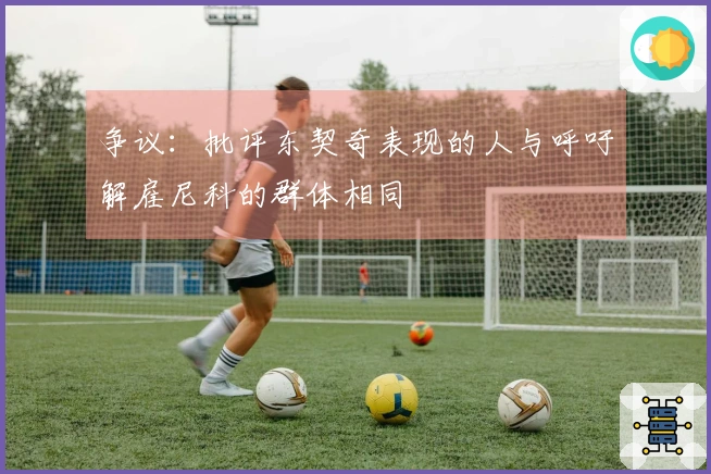 争议：批评东契奇表现的人与呼吁解雇尼科的群体相同
